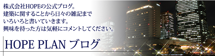 株式会社HOPEの公式ブログ。建築に関することから日々の雑記までいろいろと書いていきます。興味を持った方は気軽にコメントしてください。