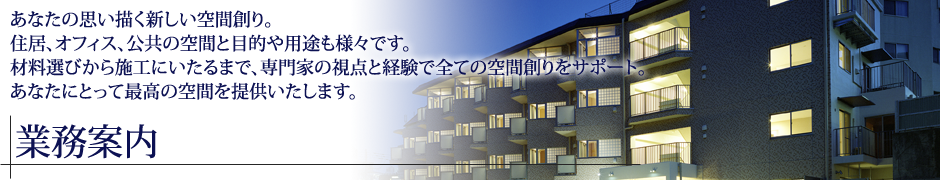 あなたの思い描く新しい空間創り。住居、オフィス、公共の空間と目的や用途も様々です。材料選びから施工にいたるまで、専門家の視点と経験で全ての空間創りをサポート。あなたにとって最高の空間を提供いたします。